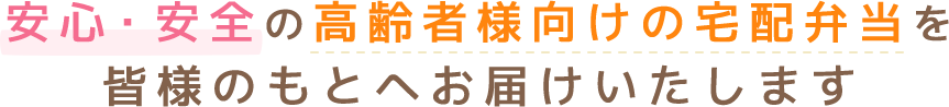 安心・安全の高齢者様向けの宅配弁当を皆様のもとへお届けいたします